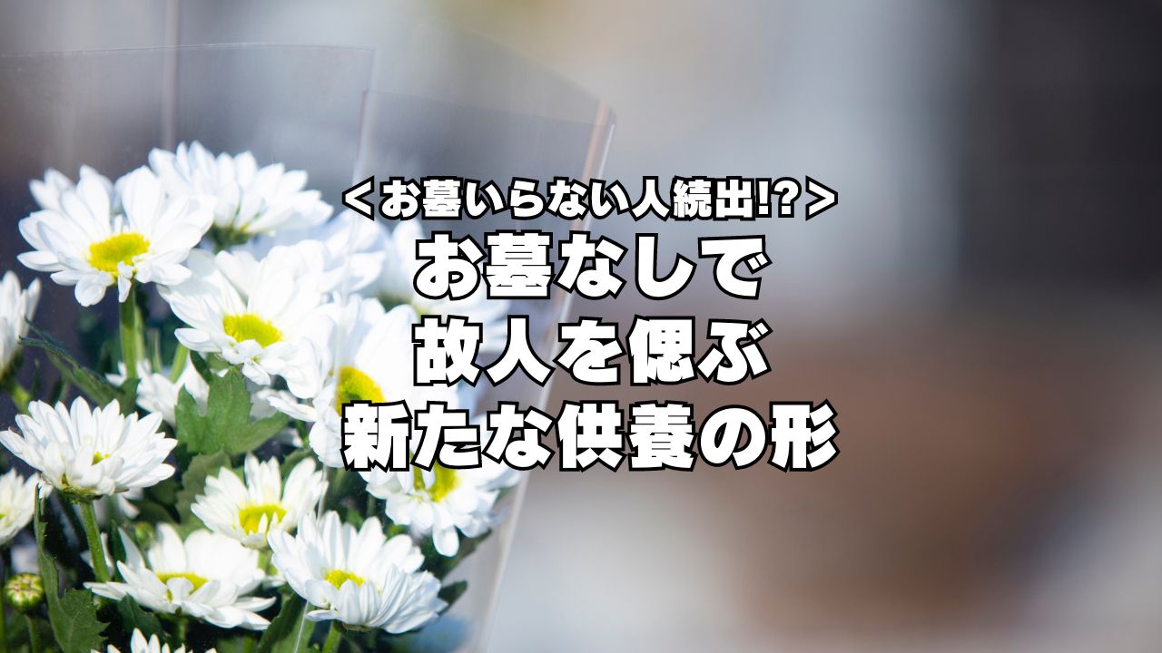 お墓いらない人が続出！？お墓なしで故人を偲ぶ新たな供養の形とは？